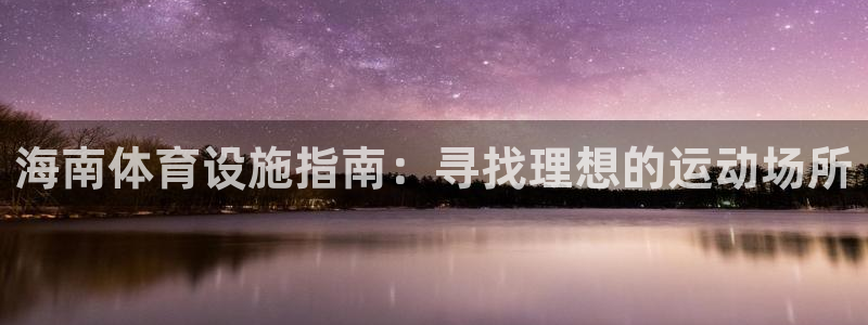 意昂3开户：海南体育设施指南：寻找理想的运动场所