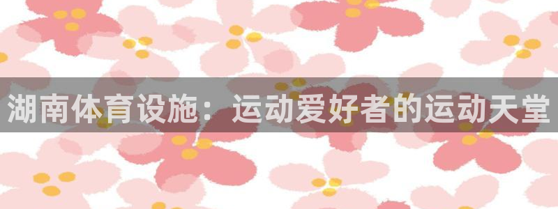 意昂体育3平台是正规平台吗：湖南体育设施：运动爱好者