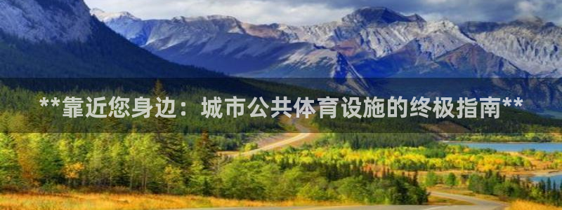意昂体育3平台：**靠近您身边：城市公共体育设施的终