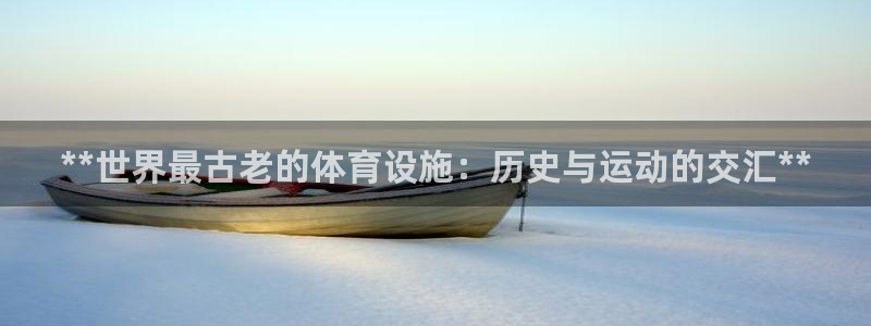 意昂3开户：**世界最古老的体育设施：历史与运动的交