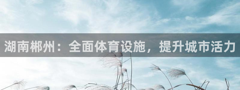 意昂3集团logo：湖南郴州：全面体育设施，提升城市