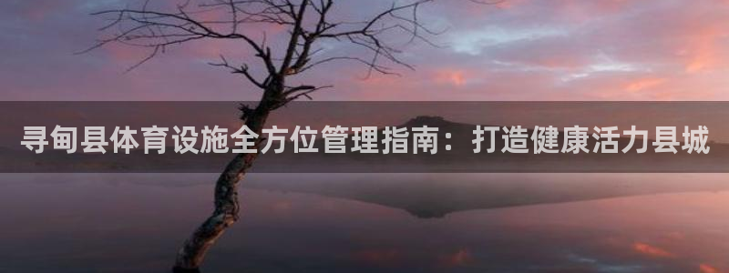 意昂3开户：寻甸县体育设施全方位管理指南：打造健康活