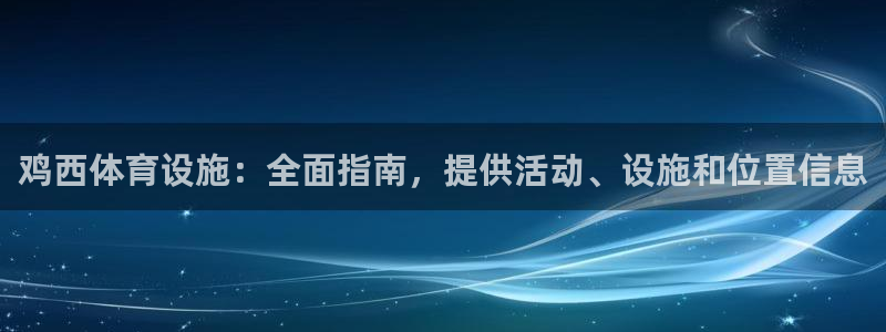 意昂体育3平台APP：鸡西体育设施：全面指南，提供活