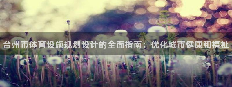 意昂平台体育：台州市体育设施规划设计的全面指南：优化