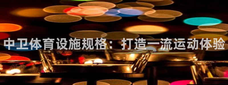 意昂体育3平台：中卫体育设施规格：打造一流运动体验