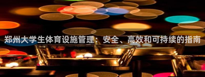 意昂3神州：郑州大学生体育设施管理：安全、高效和可持