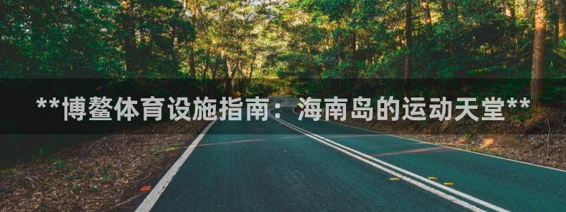 意昂3娱乐首页网站大全：**博鳌体育设施指南：海南岛