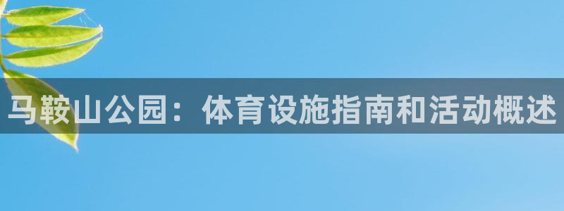 意昂体育3招商电话地址查询：马鞍山公园：体育设施指南