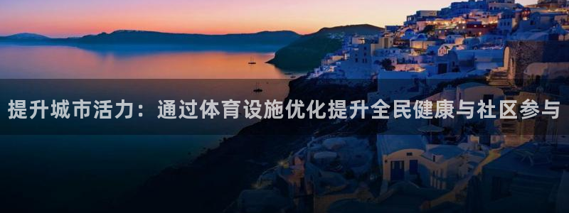意昂体育3平台注册流程视频：提升城市活力：通过体育设