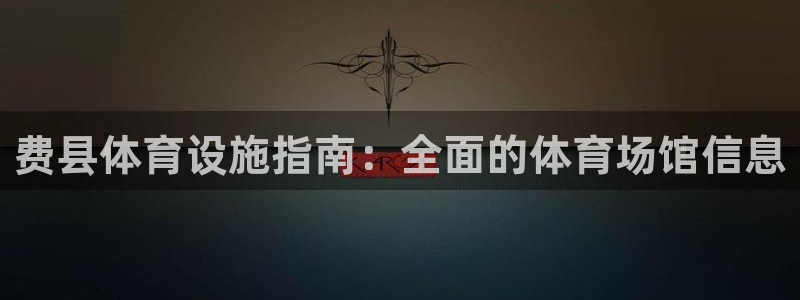 意昂体育3平台注册要钱吗：费县体育设施指南：全面的体