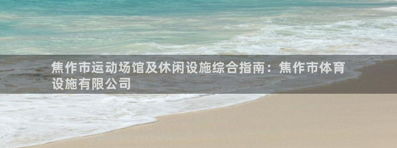 意昂3代理：焦作市运动场馆及休闲设施综合指南：焦作市