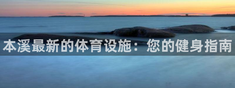 意昂3代理：本溪最新的体育设施：您的健身指南