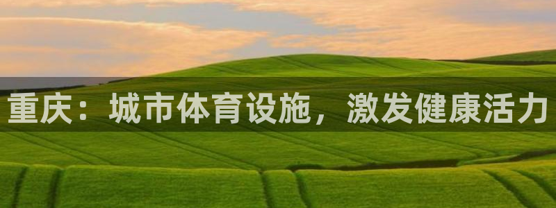 注册意昂3：重庆：城市体育设施，激发健康活力