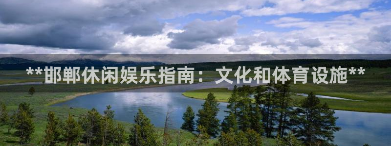 意昂体育3是干嘛的公司：**邯郸休闲娱乐指南：文化和