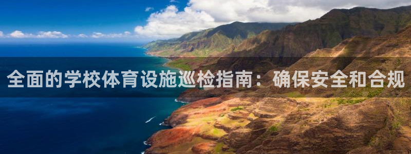 意昂3代理：全面的学校体育设施巡检指南：确保安全和合