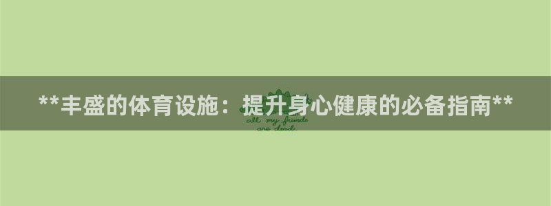 意昂体育3平台是正规平台吗知乎：**丰盛的体育设施：