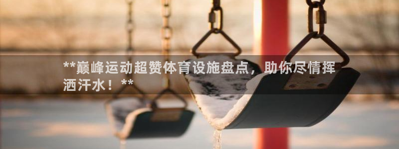 意昂3五金厂：**巅峰运动超赞体育设施盘点，助你尽情