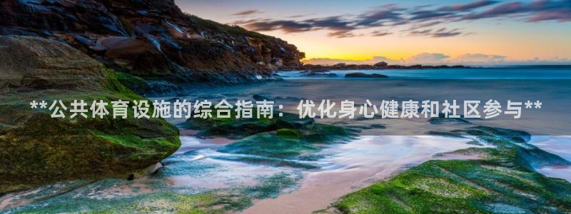 注册意昂3：**公共体育设施的综合指南：优化身心健康