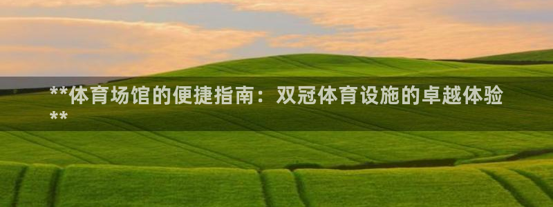 意昂3娱乐首页官网下载：**体育场馆的便捷指南：双冠