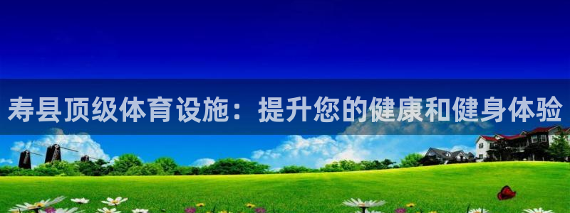 意昂体育3招商电话是多少啊：寿县顶级体育设施：提升您