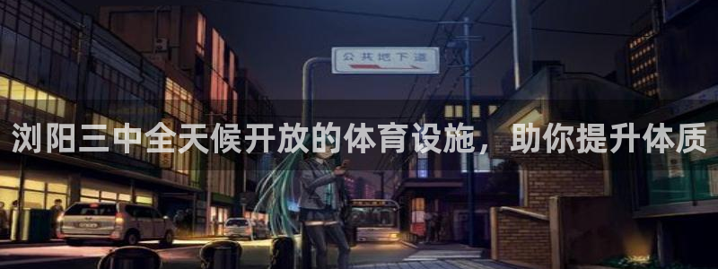意昂体育3软件：浏阳三中全天候开放的体育设施，助你提