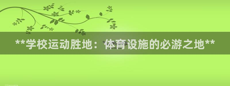意昂体育3招商电话号码查询是多少：**学校运动胜地：