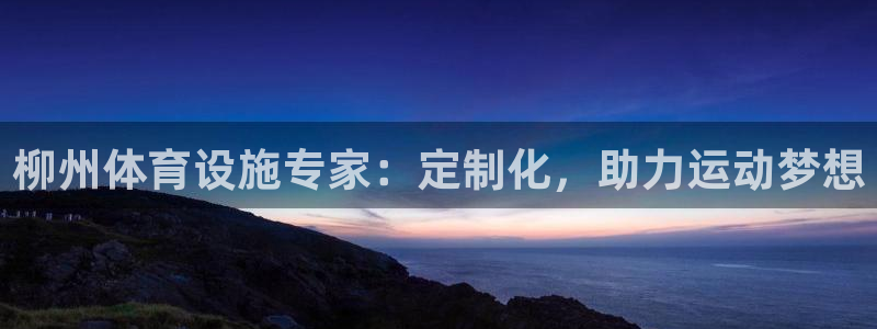 意昂体育3招商电话是多少号码：柳州体育设施专家：定制