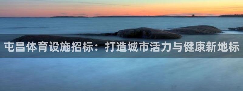 意昂体育3平台注册流程视频：屯昌体育设施招标：打造城