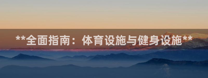 意昂体育3开户：**全面指南：体育设施与健身设施**