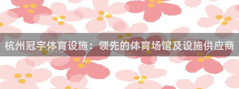 意昂体育3招商电话号码查询：杭州冠宇体育设施：领先的