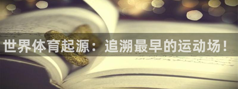 意昂体育3平台注册流程视频：世界体育起源：追溯最早的