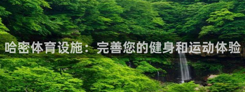 意昂体育3平台是正规平台吗：哈密体育设施：完善您的健