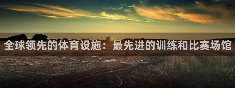 意昂体育3平台注册：全球领先的体育设施：最先进的训练