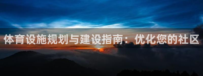 意昂3娱乐网站：体育设施规划与建设指南：优化您的社区