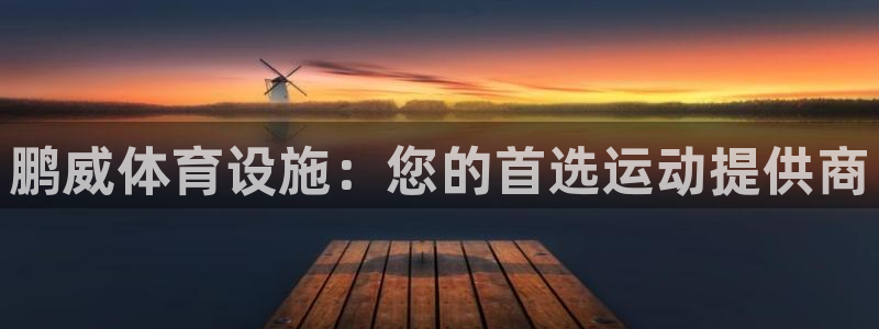 意昂3娱乐代理怎么样：鹏威体育设施：您的首选运动提供