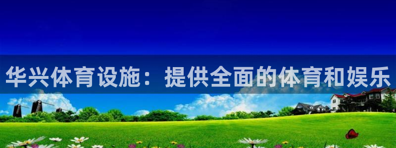 意昂体育3注册：华兴体育设施：提供全面的体育和娱乐