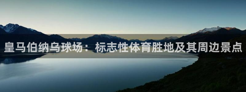 意昂体育3招商电话是多少：皇马伯纳乌球场：标志性体育