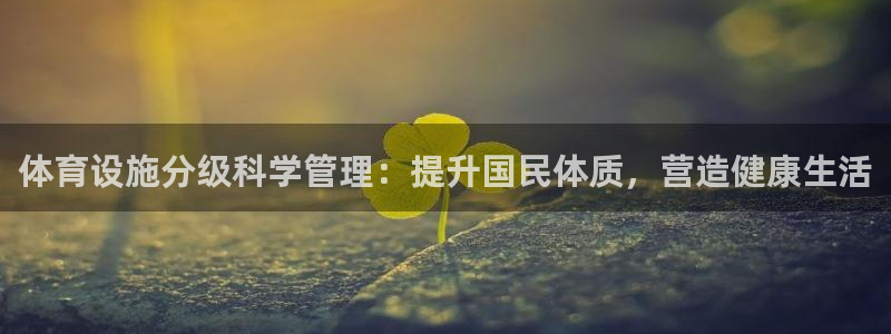意昂体育3平台假的吗是真的吗吗：体育设施分级科学管理