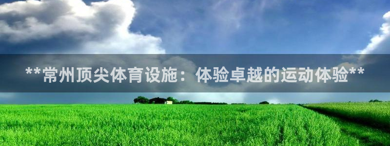 意昂体育3平台注册流程图：**常州顶尖体育设施：体验