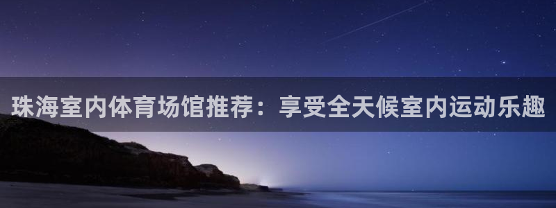 意昂3集团简介：珠海室内体育场馆推荐：享受全天候室内