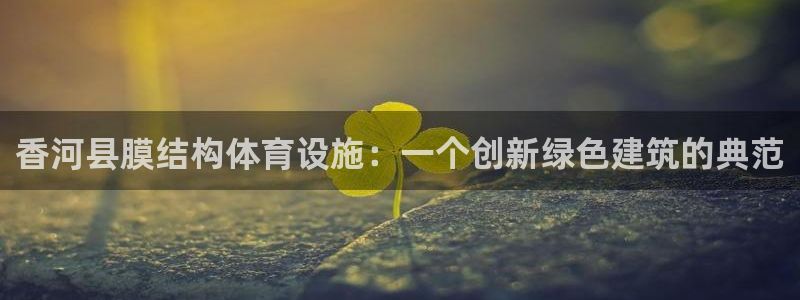 意昂3集团logo：香河县膜结构体育设施：一个创新绿色建筑的