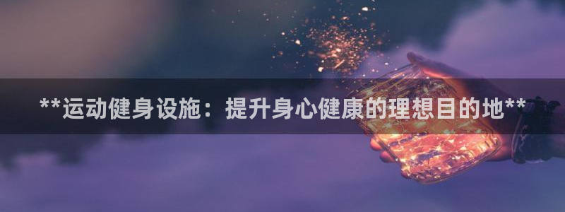 意昂3新能源：**运动健身设施：提升身心健康的理想目的地**