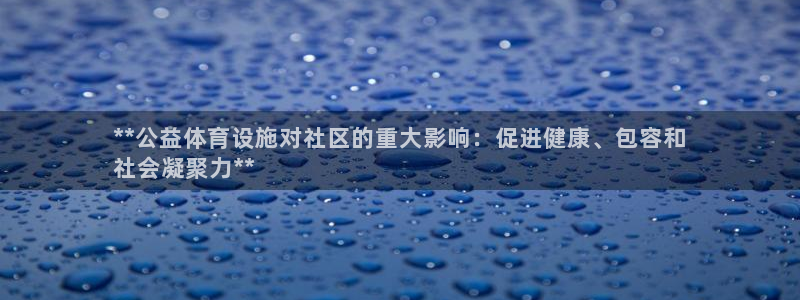 意昂3娱乐：**公益体育设施对社区的重大影响：促进健康、包容