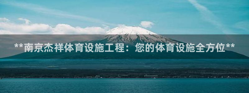 意昂体育3平台注册：**南京杰祥体育设施工程：您的体