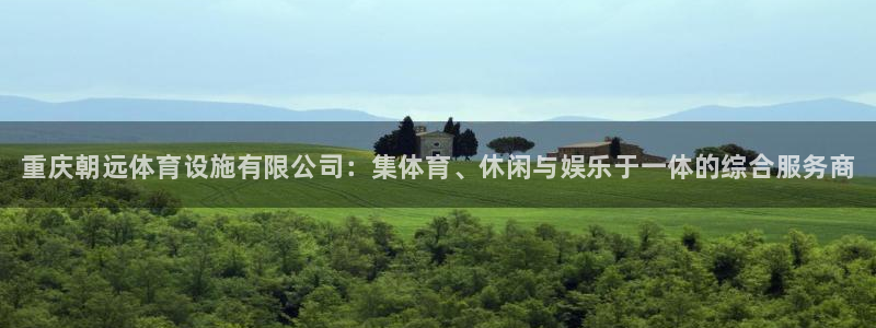 意昂3娱乐下载：重庆朝远体育设施有限公司：集体育、休闲与娱乐