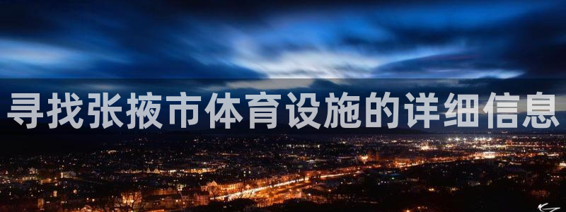 意昂体育3娱乐：寻找张掖市体育设施的详细信息
