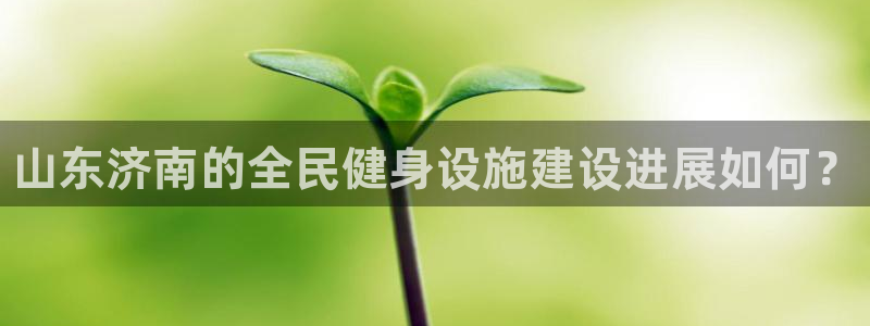 意昂体育3：山东济南的全民健身设施建设进展如何？