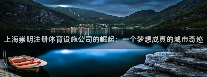 意昂3娱乐首页网站大全：上海崇明注册体育设施公司的崛起：一个 