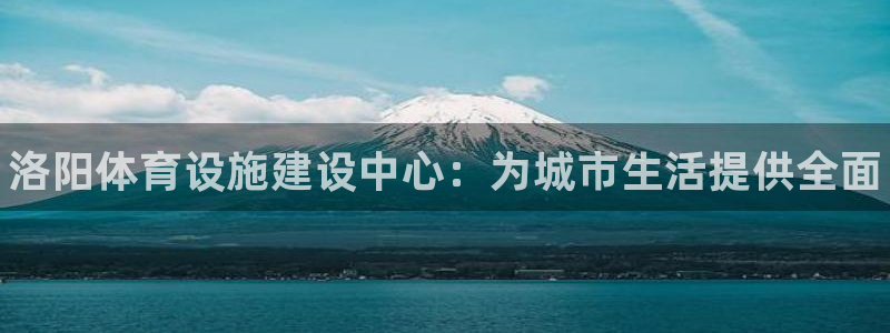 意昂3娱乐是那个系列的台子：洛阳体育设施建设中心：为城市生活 