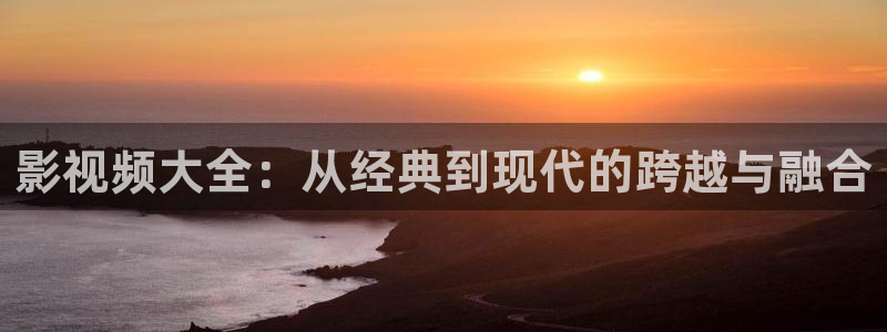 色噜噜影院首页：影视频大全：从经典到现代的跨越与融合
